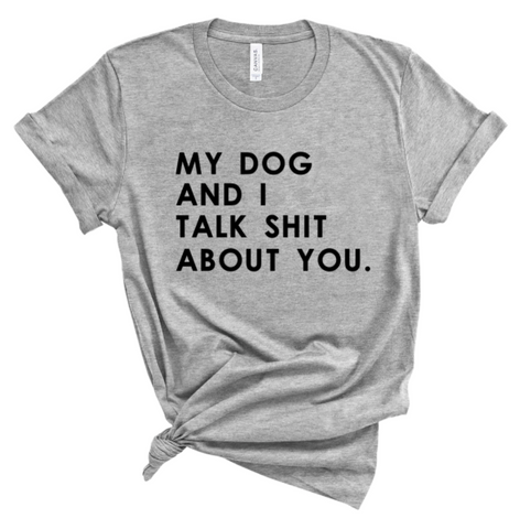 MY DOG AND I TALK SHIT ABOUT YOU.