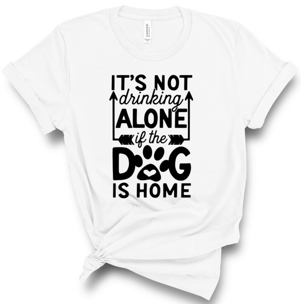 IT'S NOT DRINKING ALONE IF THE DOG IS HOME