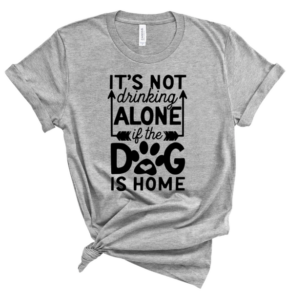 IT'S NOT DRINKING ALONE IF THE DOG IS HOME