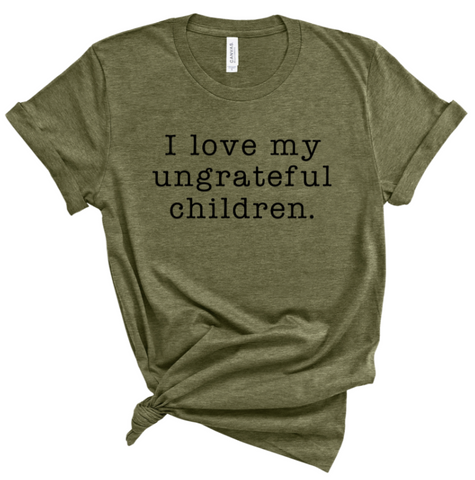 I LOVE MY UNGRATEFUL CHILDREN.