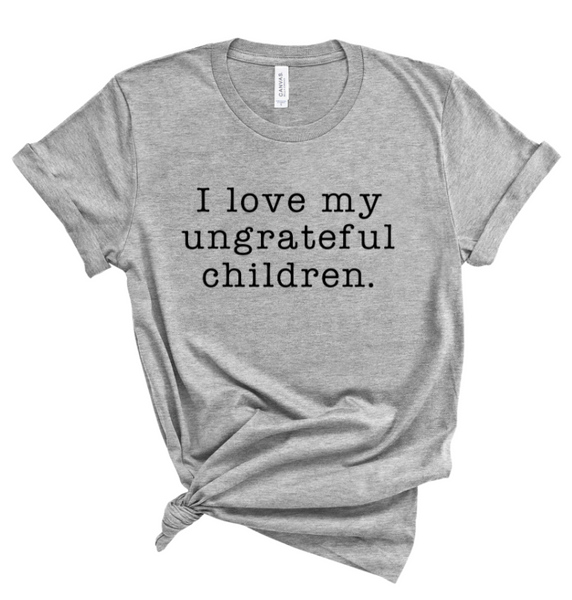 I LOVE MY UNGRATEFUL CHILDREN.