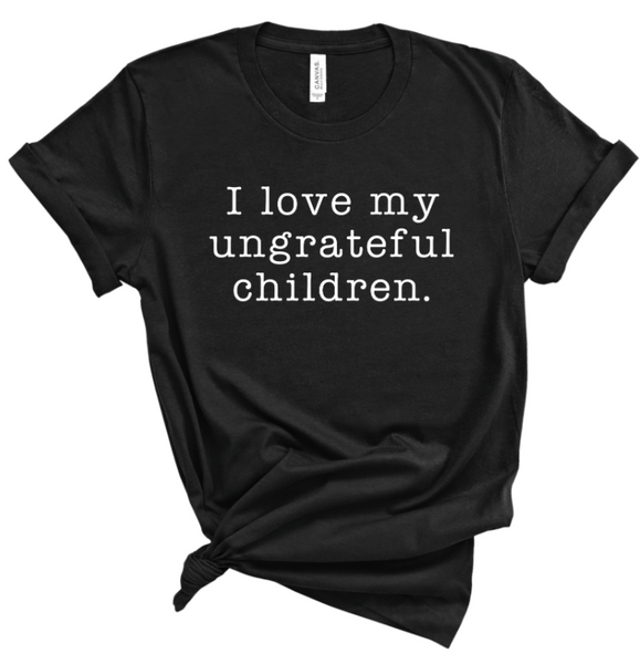 I LOVE MY UNGRATEFUL CHILDREN.